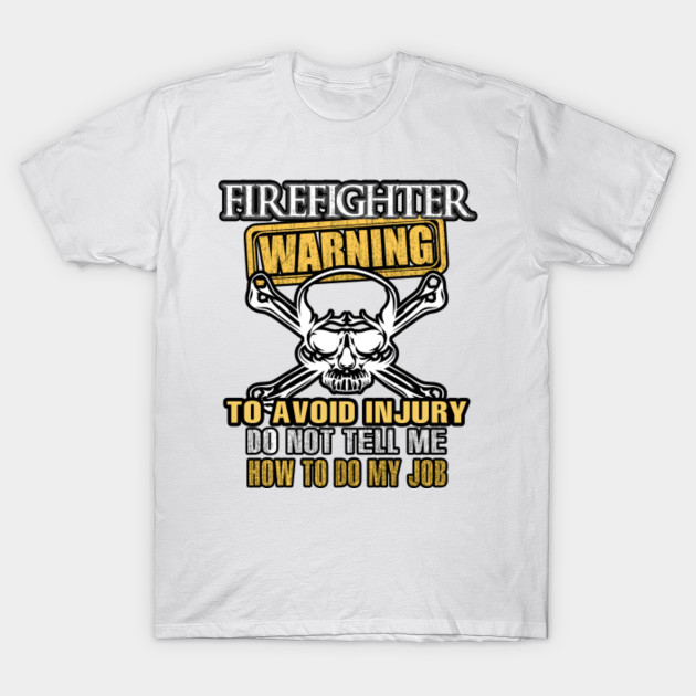 Firefighter Warning Avoid Injury Do Not Tell Me How to Do My Job T-Shirt-TJ